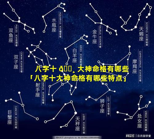 八字十 🕸 大神命格有哪些「八字十大神命格有哪些特点」